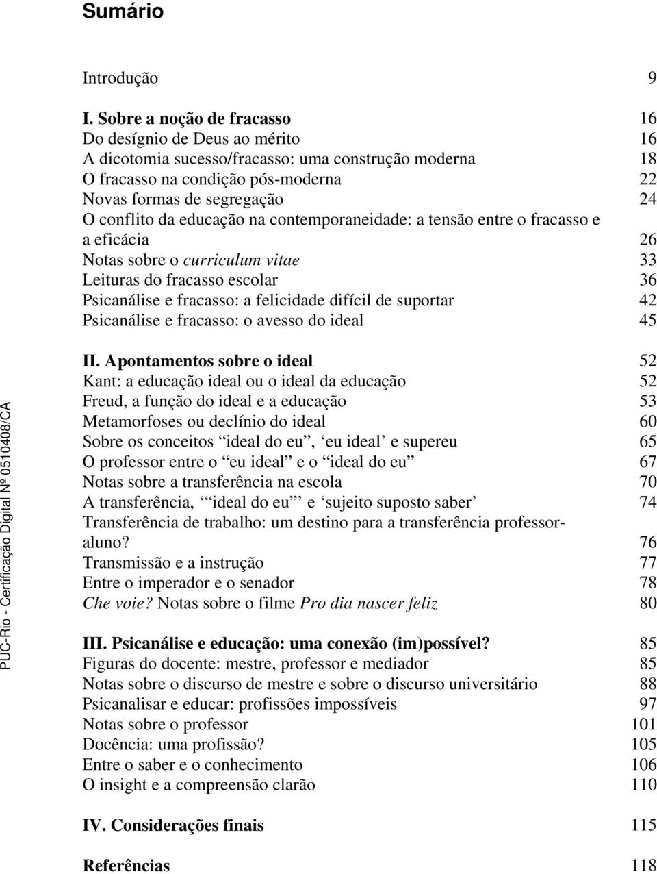 educação na contemporaneidade: a tensão entre o fracasso e a eficácia 26 Notas sobre o curriculum vitae 33 Leituras do fracasso escolar 36 Psicanálise e fracasso: a felicidade difícil de suportar 42