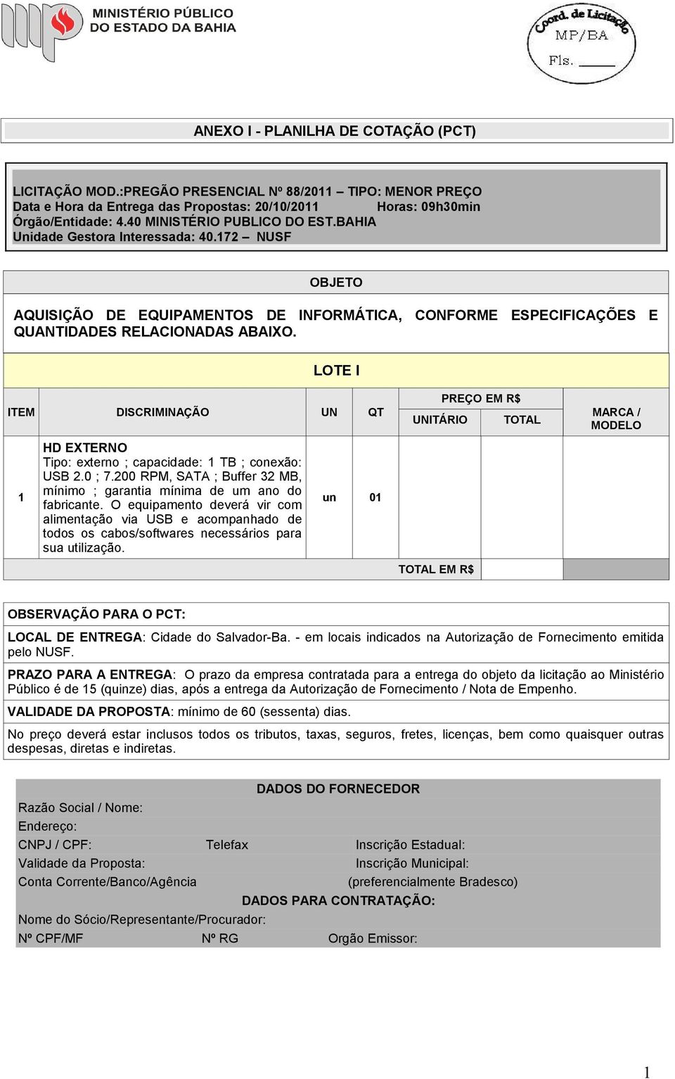 LOTE I ITEM DISCRIMINAÇÃO UN QT 1 HD EXTERNO Tipo: externo ; capacidade: 1 TB ; conexão: USB 2.0 ; 7.200 RPM, SATA ; Buffer 32 MB, mínimo ; garantia mínima de um ano do fabricante.