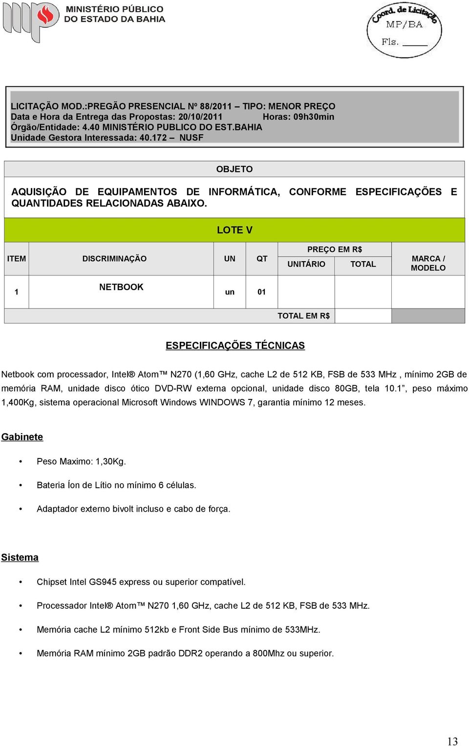 LOTE V ITEM DISCRIMINAÇÃO UN QT UNITÁRIO PREÇO EM R$ TOTAL MARCA / MODELO 1 NETBOOK un 01 TOTAL EM R$ ESPECIFICAÇÕES TÉCNICAS Netbook com processador, Intel Atom N270 (1,60 GHz, cache L2 de 512 KB,