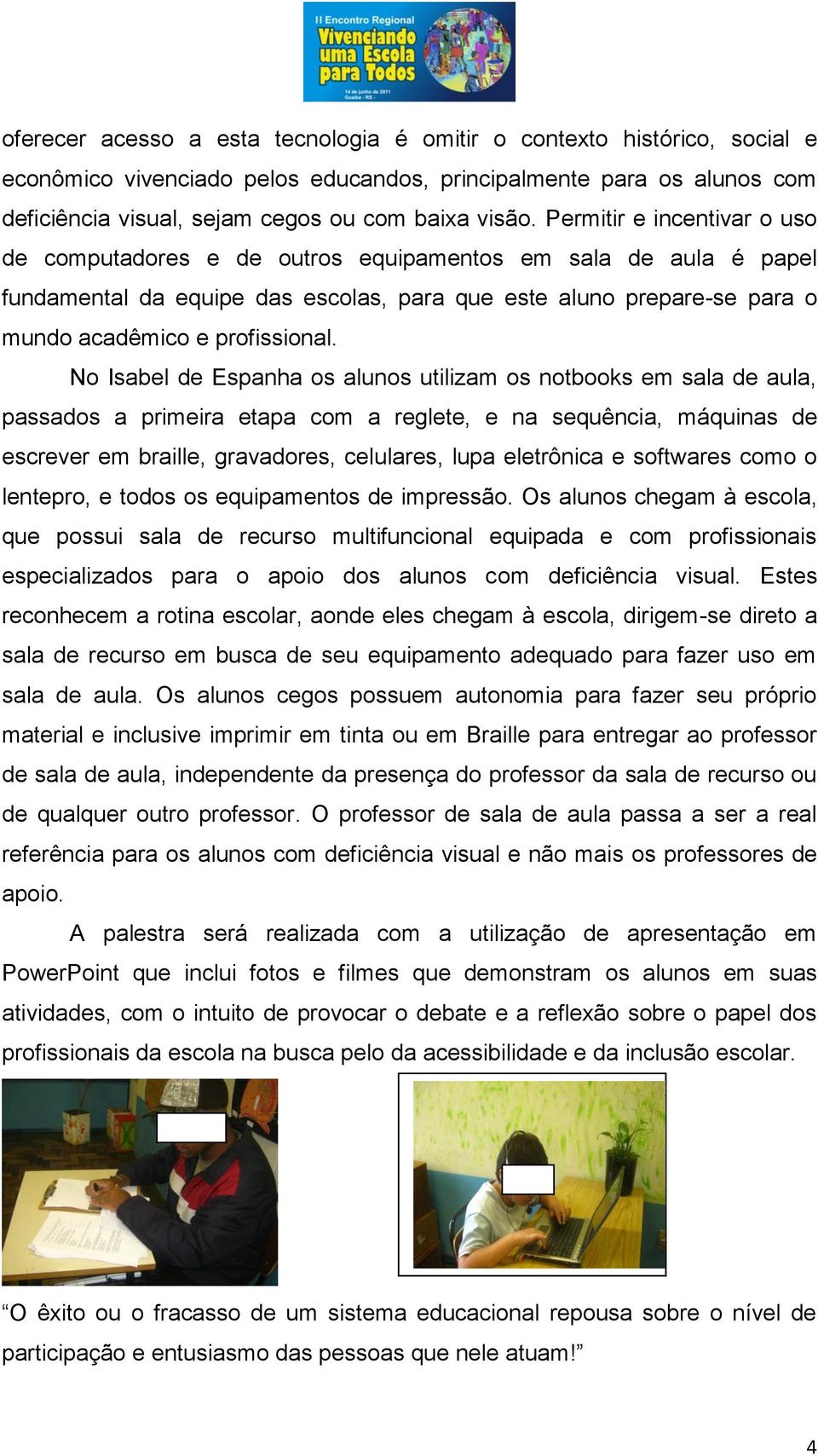 No Isabel de Espanha os alunos utilizam os notbooks em sala de aula, passados a primeira etapa com a reglete, e na sequência, máquinas de escrever em braille, gravadores, celulares, lupa eletrônica e