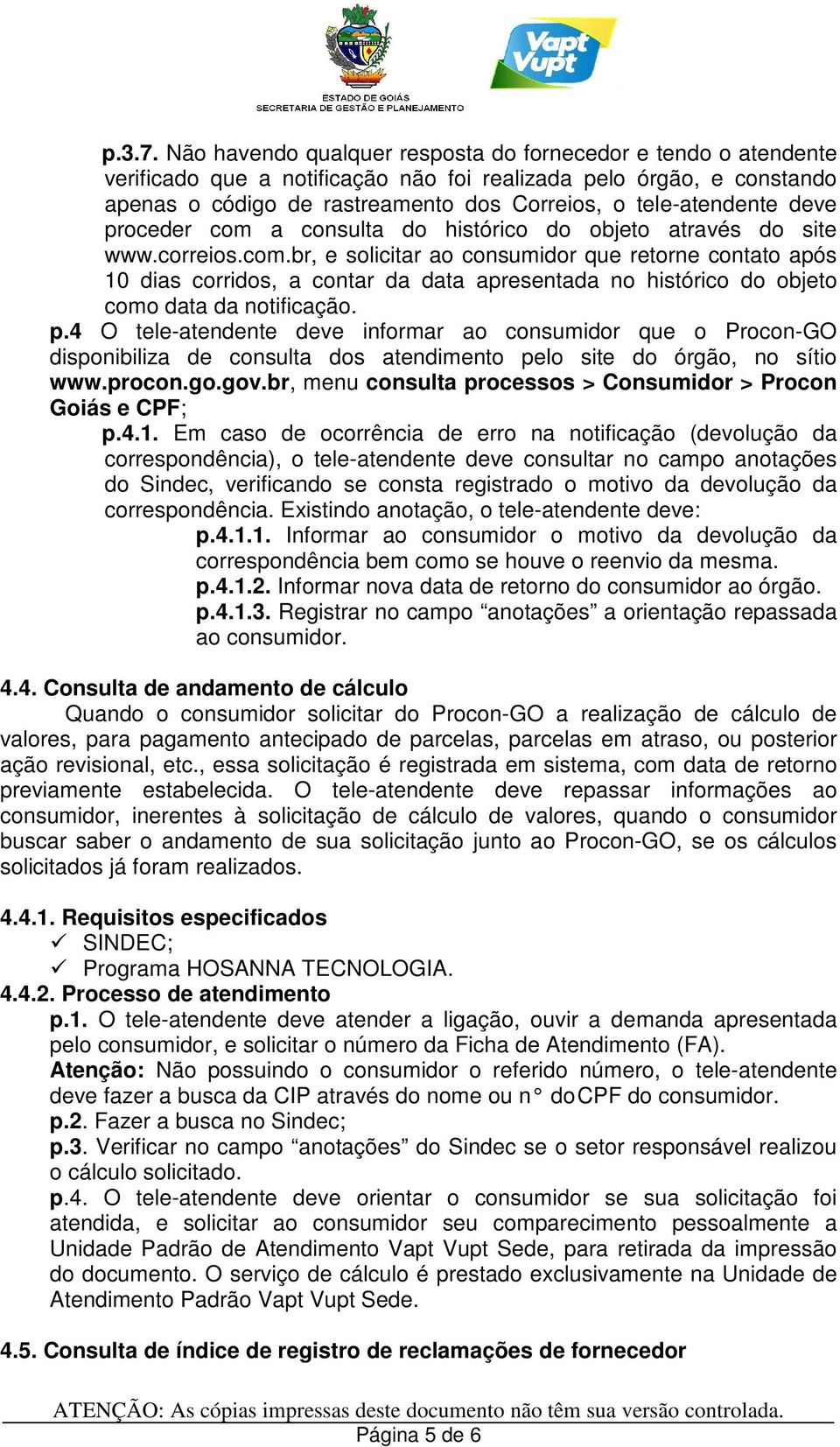 deve proceder com a consulta do histórico do objeto através do site www.correios.com.br, e solicitar ao consumidor que retorne contato após 10 dias corridos, a contar da data apresentada no histórico do objeto como data da notificação.