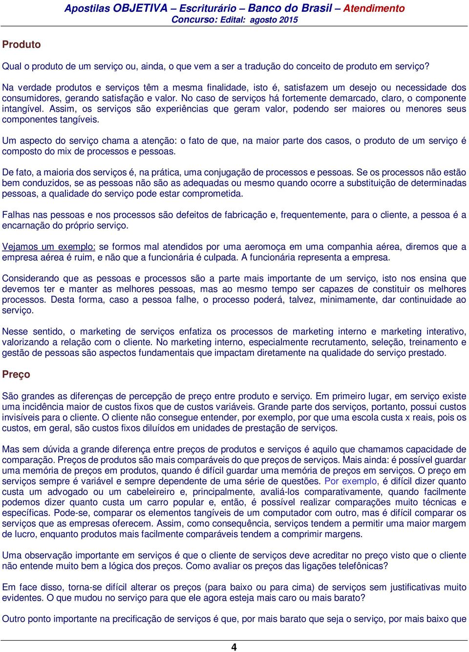 No caso de serviços há fortemente demarcado, claro, o componente intangível. Assim, os serviços são experiências que geram valor, podendo ser maiores ou menores seus componentes tangíveis.