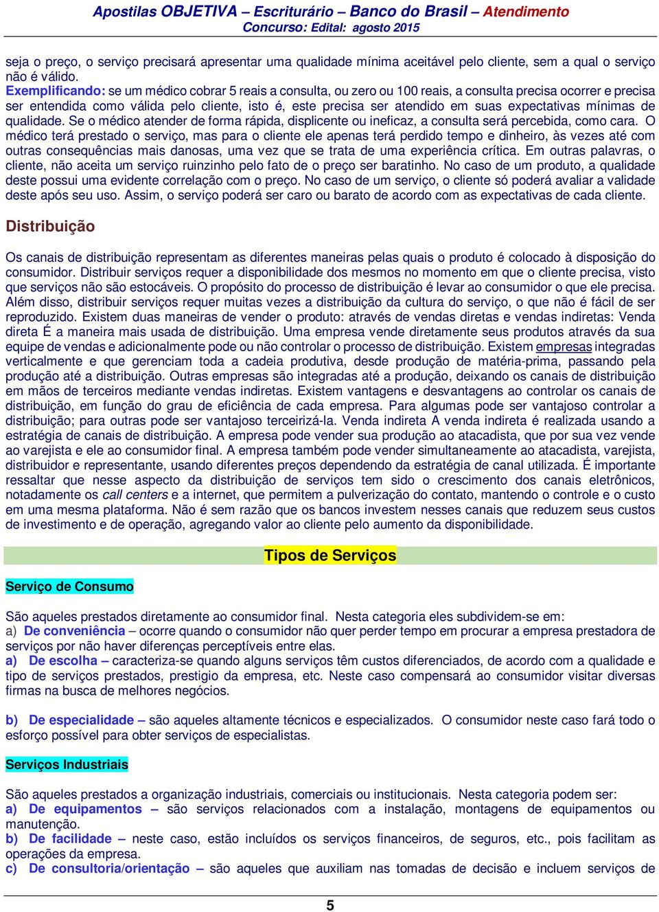 expectativas mínimas de qualidade. Se o médico atender de forma rápida, displicente ou ineficaz, a consulta será percebida, como cara.