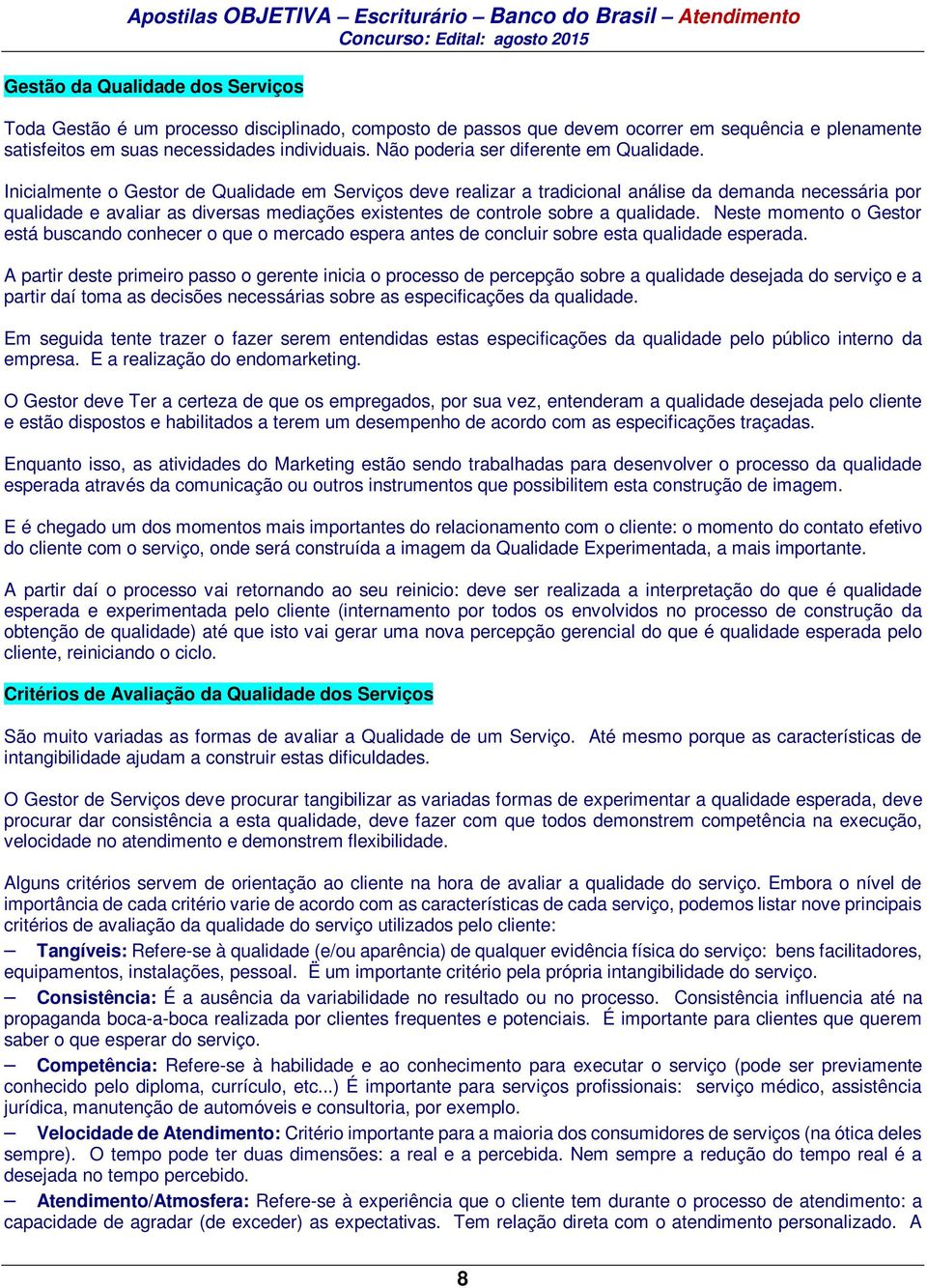 Inicialmente o Gestor de Qualidade em Serviços deve realizar a tradicional análise da demanda necessária por qualidade e avaliar as diversas mediações existentes de controle sobre a qualidade.