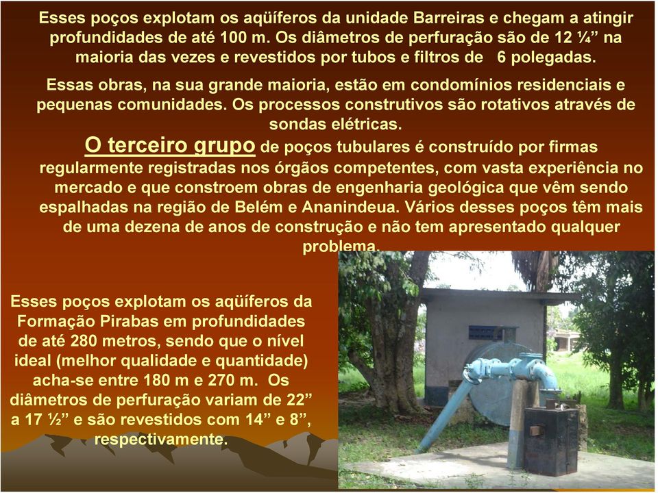 Essas obras, na sua grande maioria, estão em condomínios residenciais e pequenas comunidades. Os processos construtivos são rotativos através de sondas elétricas.