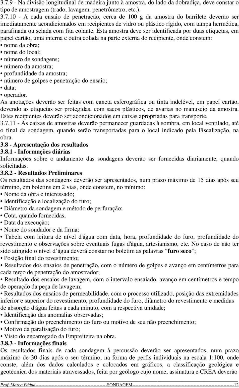 Esta amostra deve ser identificada por duas etiquetas, em papel cartão, uma interna e outra colada na parte externa do recipiente, onde constem: nome da obra; nome do local; número de sondagens;