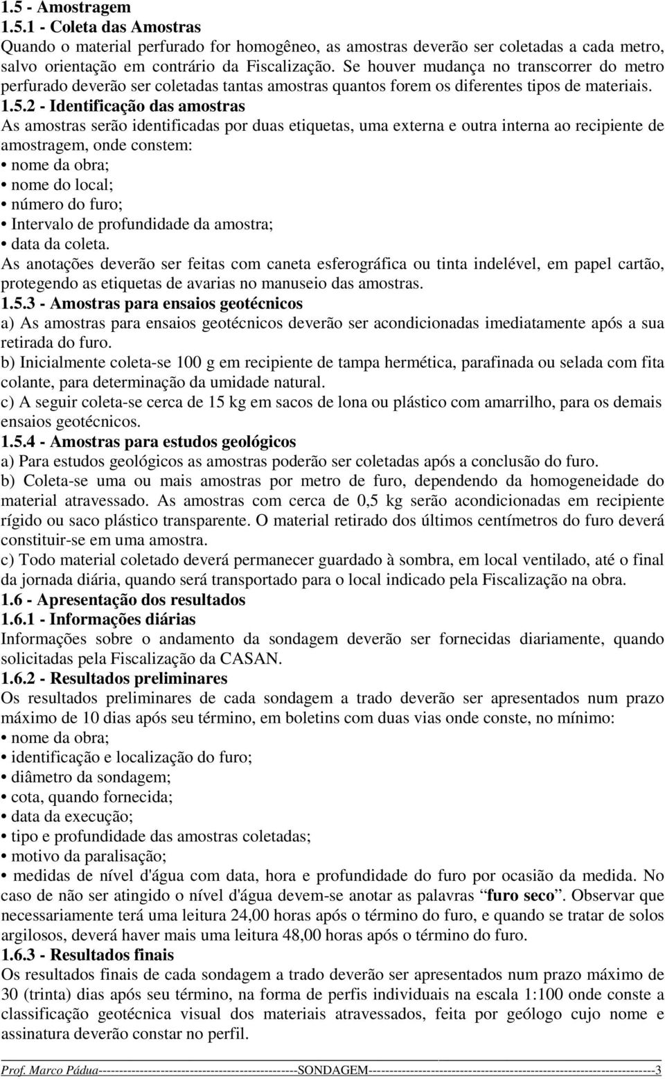 2 - Identificação das amostras As amostras serão identificadas por duas etiquetas, uma externa e outra interna ao recipiente de amostragem, onde constem: nome da obra; nome do local; número do furo;