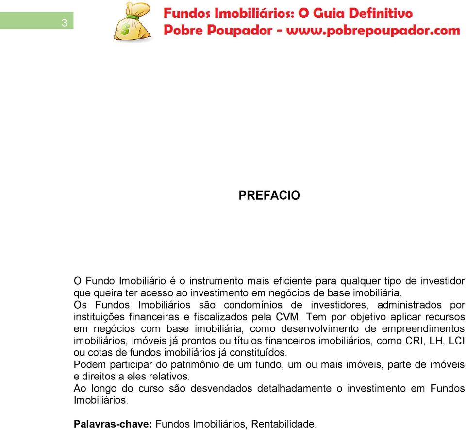 Tem por objetivo aplicar recursos em negócios com base imobiliária, como desenvolvimento de empreendimentos imobiliários, imóveis já prontos ou títulos financeiros imobiliários, como CRI, LH, LCI