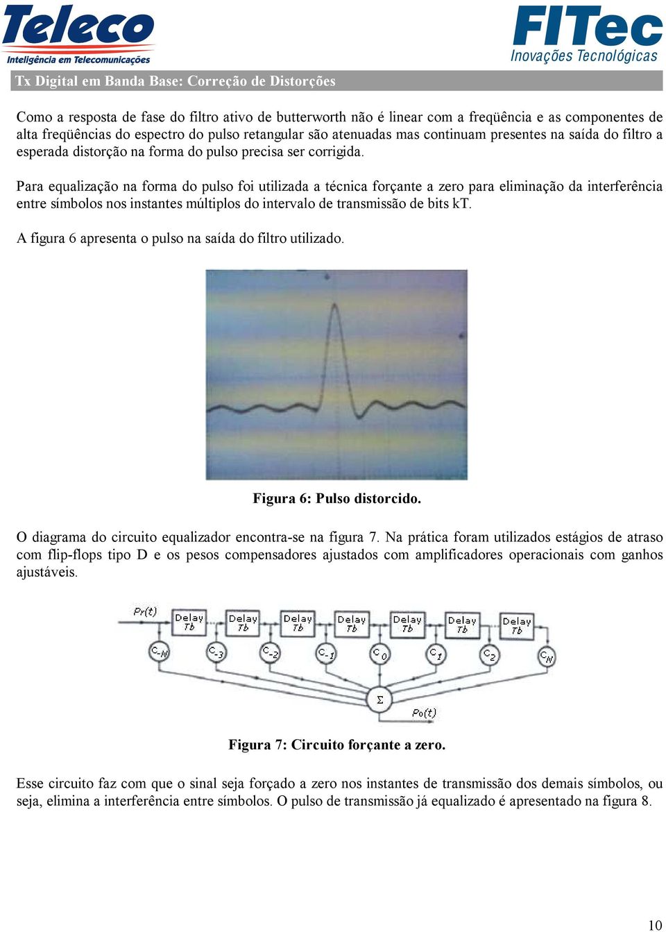 Para equalização na forma do pulso foi utilizada a técnica forçante a zero para eliminação da interferência entre símbolos nos instantes múltiplos do intervalo de transmissão de bits kt.