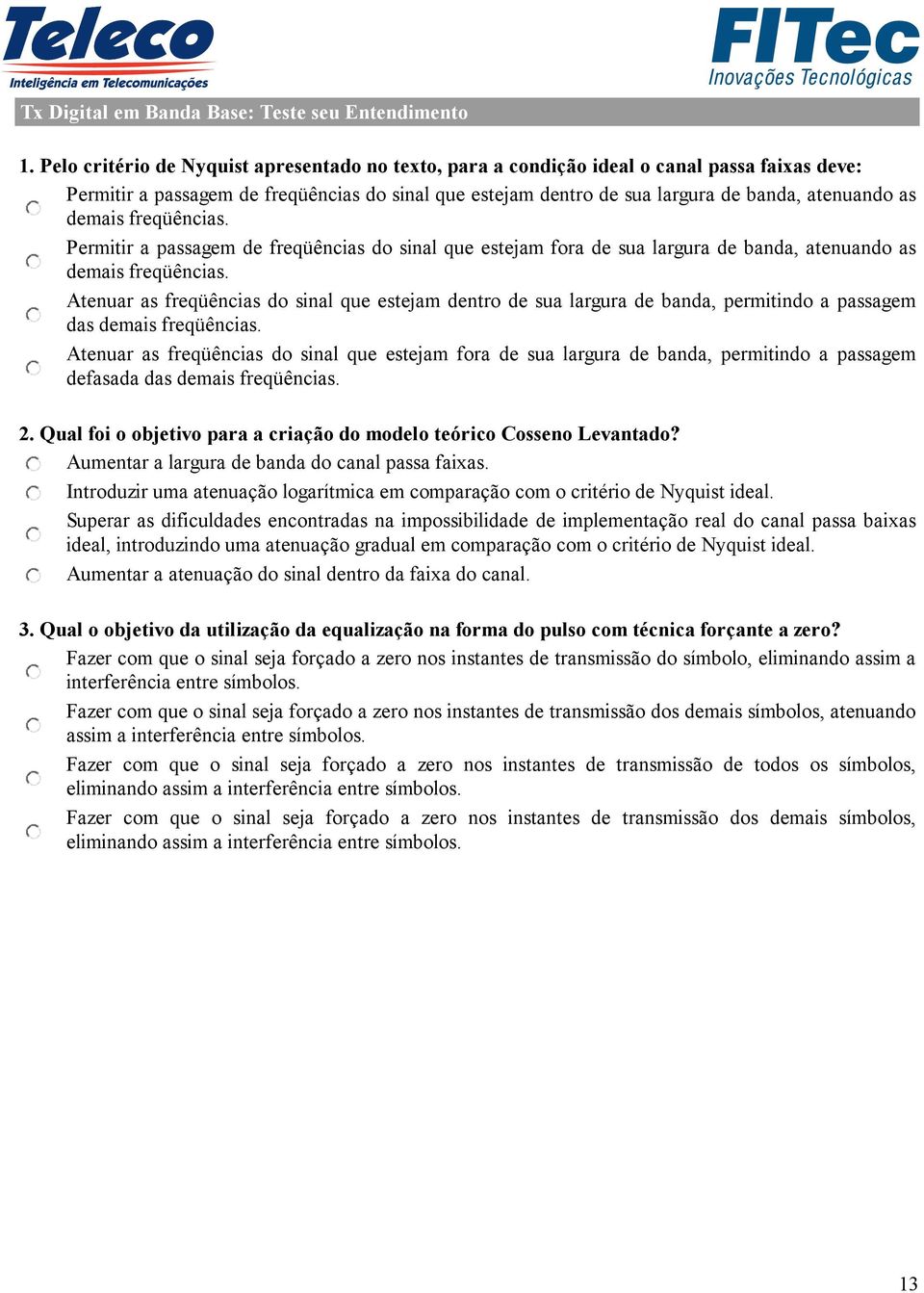 demais freqüências. Permitir a passagem de freqüências do sinal que estejam fora de sua largura de banda, atenuando as demais freqüências.