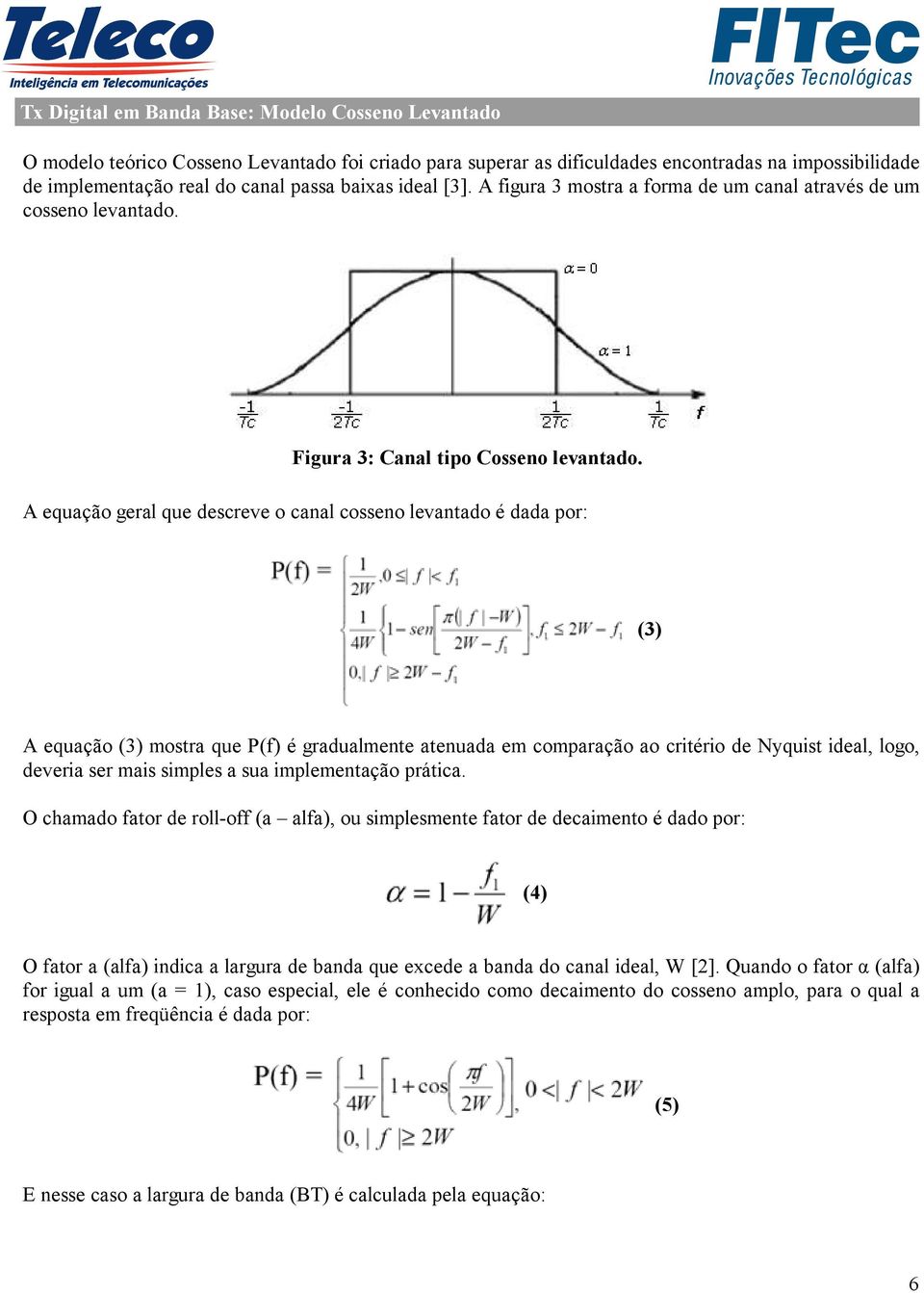 A equação geral que descreve o canal cosseno levantado é dada por: (3) A equação (3) mostra que P(f) é gradualmente atenuada em comparação ao critério de Nyquist ideal, logo, deveria ser mais simples