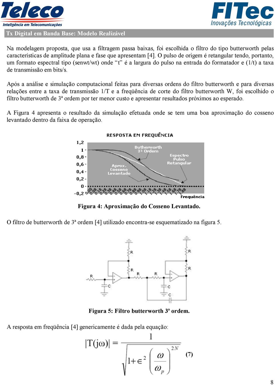 Após a análise e simulação computacional feitas para diversas ordens do filtro butterworth e para diversas relações entre a taxa de transmissão 1/T e a freqüência de corte do filtro butterworth W,