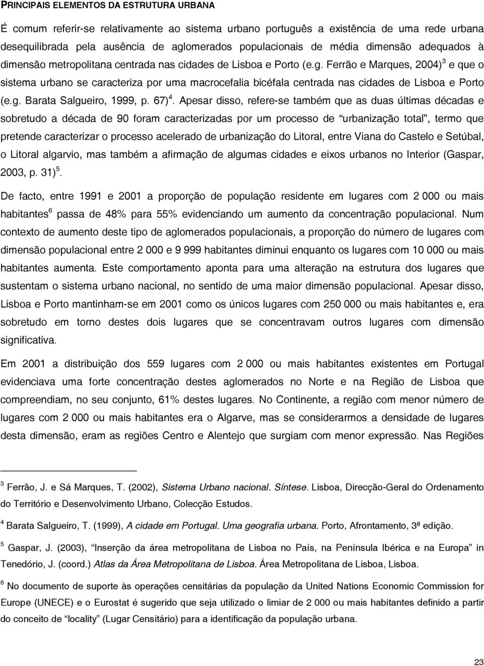 Ferrão e Marques, 2004) 3 e que o sistema urbano se caracteriza por uma macrocefalia bicéfala centrada nas cidades de Lisboa e Porto (e.g. Barata Salgueiro, 1999, p. 67) 4.