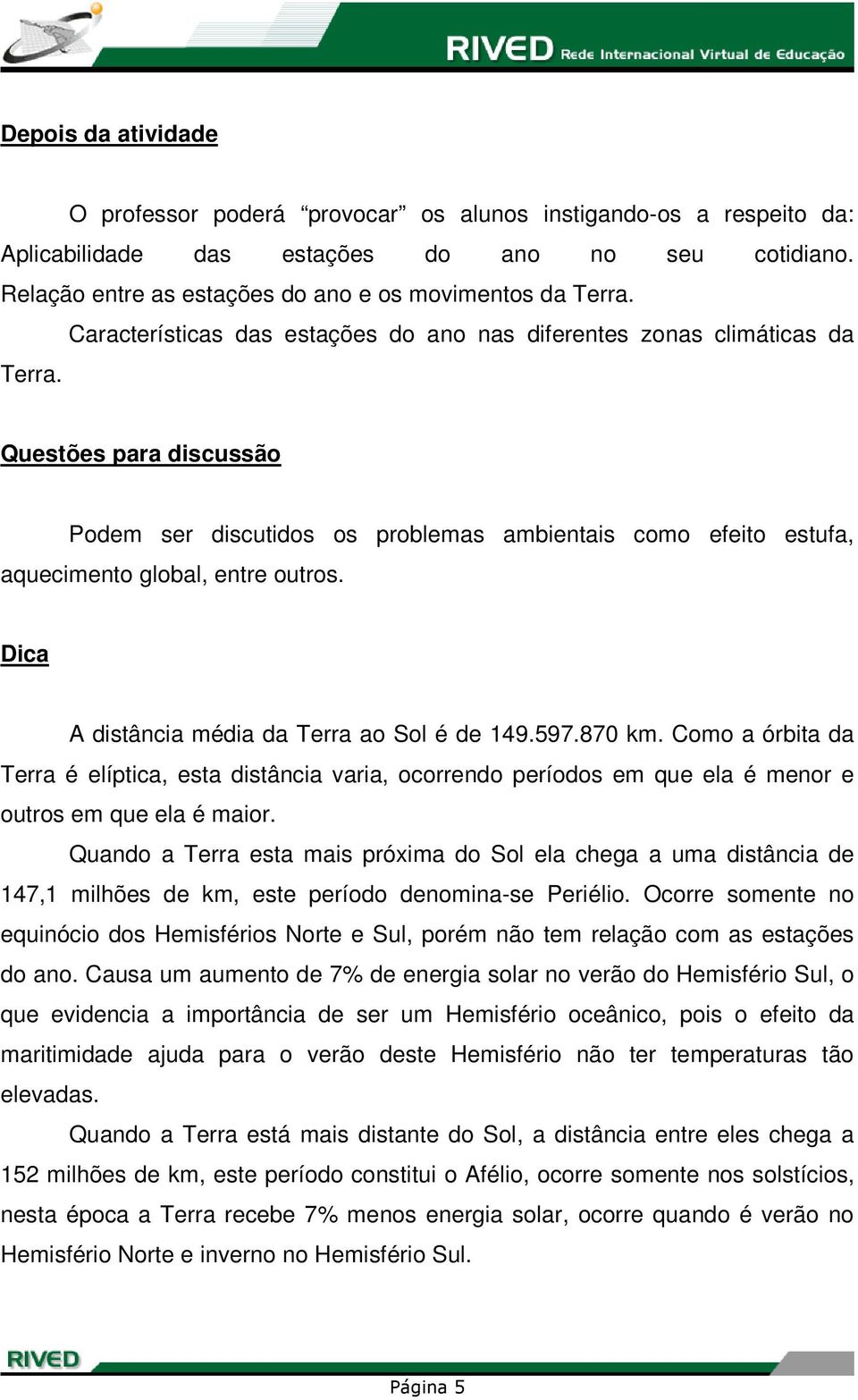 Dica A distância média da Terra ao Sol é de 149.597.870 km. Como a órbita da Terra é elíptica, esta distância varia, ocorrendo períodos em que ela é menor e outros em que ela é maior.