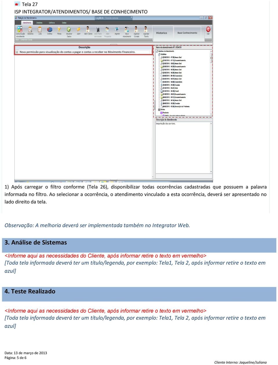 Ao selecionar a ocorrência, o atendimento vinculado a esta ocorrência, deverá ser apresentado no lado direito da tela. Observação: A melhoria deverá ser implementada também no Integrator Web. 3.