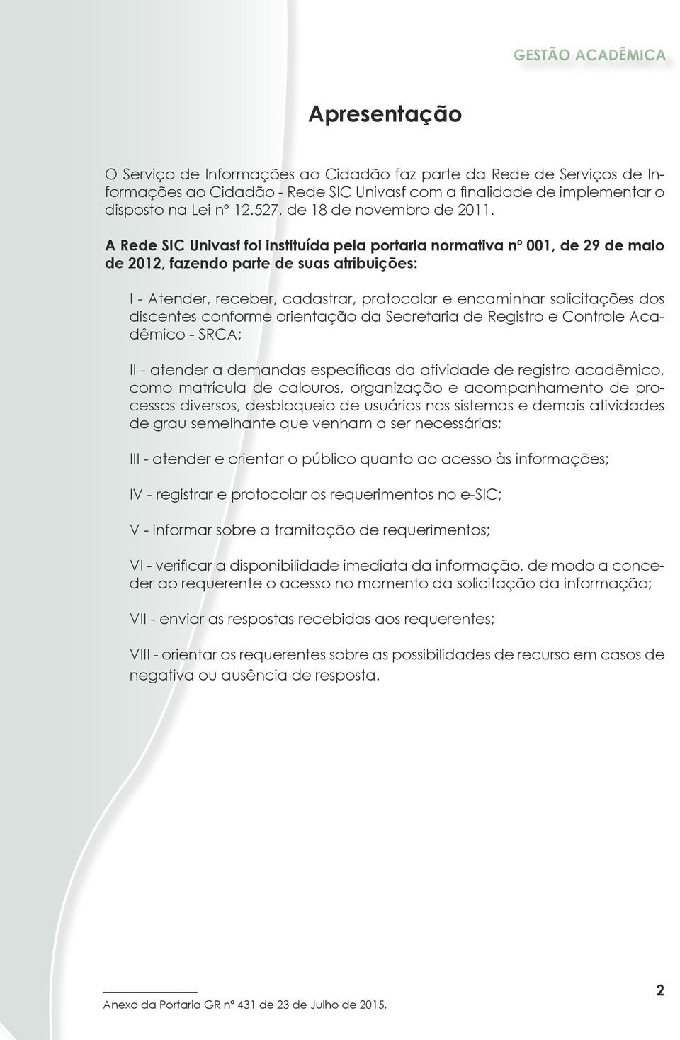A Rede SIC Univasf foi instituída pela portaria normativa nº 001, de 29 de maio de 2012, fazendo parte de suas atribuições: I - Atender, receber, cadastrar, protocolar e encaminhar solicitações dos