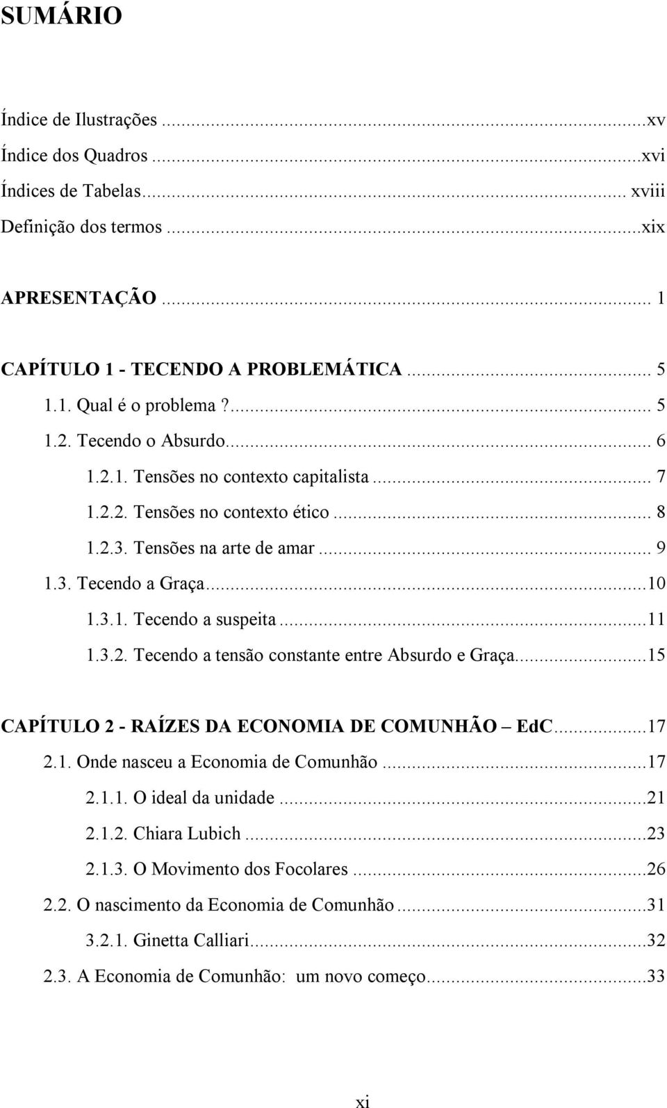 ..11 1.3.2. Tecendo a tensão constante entre Absurdo e Graça...15 CAPÍTULO 2 - RAÍZES DA ECONOMIA DE COMUNHÃO EdC...17 2.1. Onde nasceu a Economia de Comunhão...17 2.1.1. O ideal da unidade...21 2.