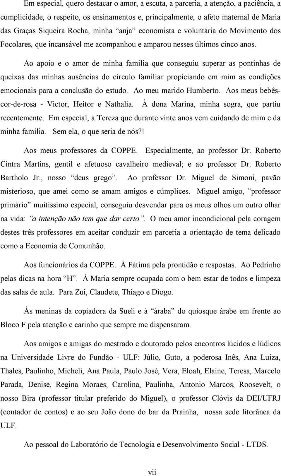 Ao apoio e o amor de minha família que conseguiu superar as pontinhas de queixas das minhas ausências do círculo familiar propiciando em mim as condições emocionais para a conclusão do estudo.