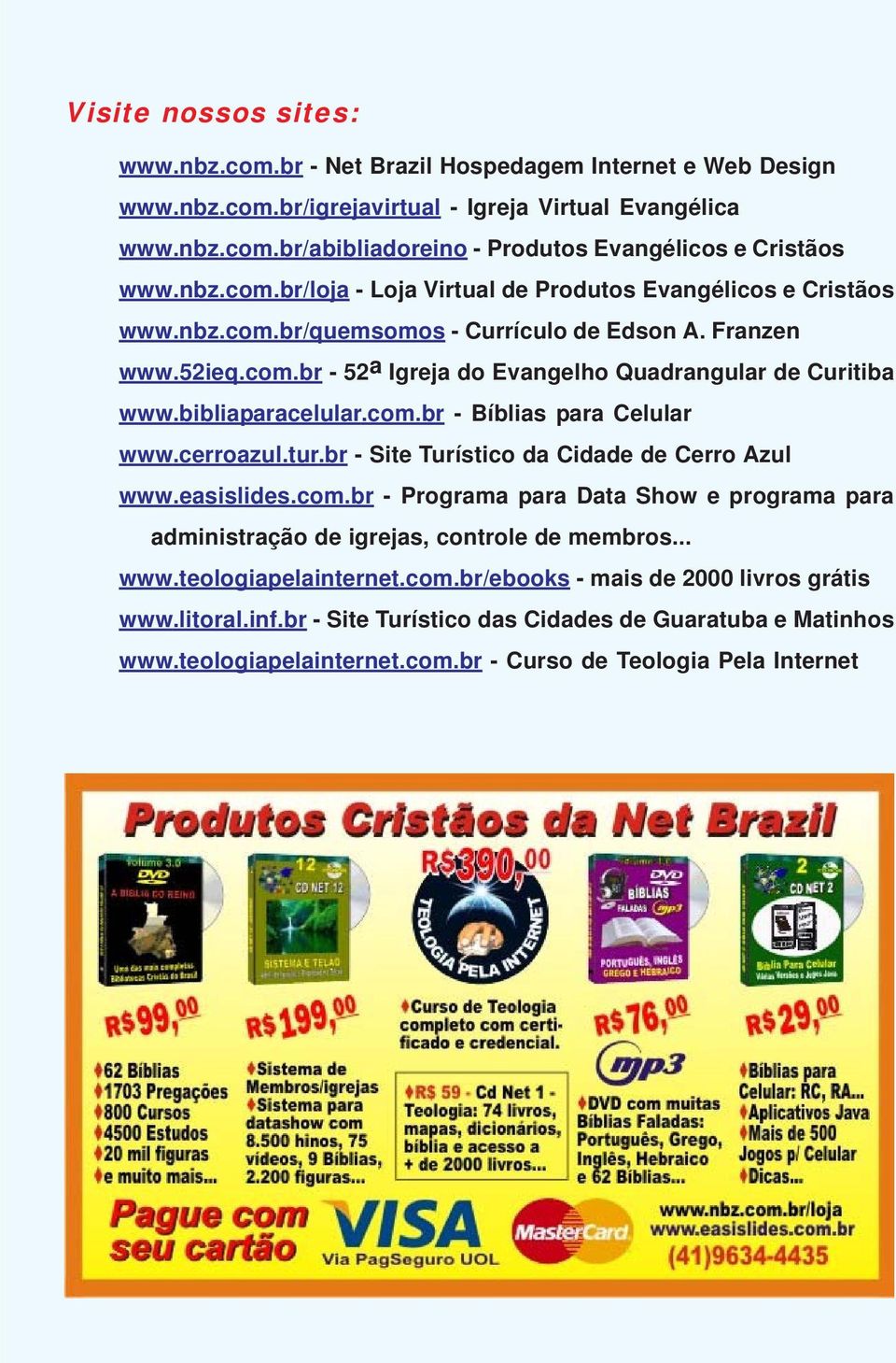 bibliaparacelular.com.br - Bíblias para Celular www.cerroazul.tur.br - Site Turístico da Cidade de Cerro Azul www.easislides.com.br - Programa para Data Show e programa para administração de igrejas, controle de membros.