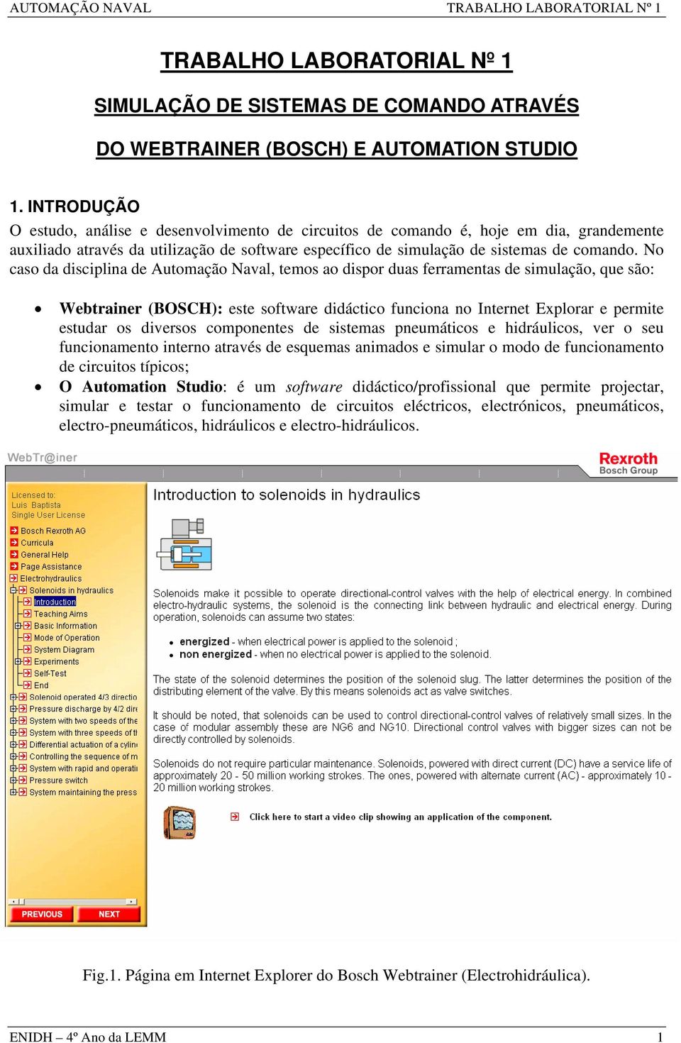 No caso da disciplina de Automação Naval, temos ao dispor duas ferramentas de simulação, que são: Webtrainer (BOSCH): este software didáctico funciona no Internet Explorar e permite estudar os