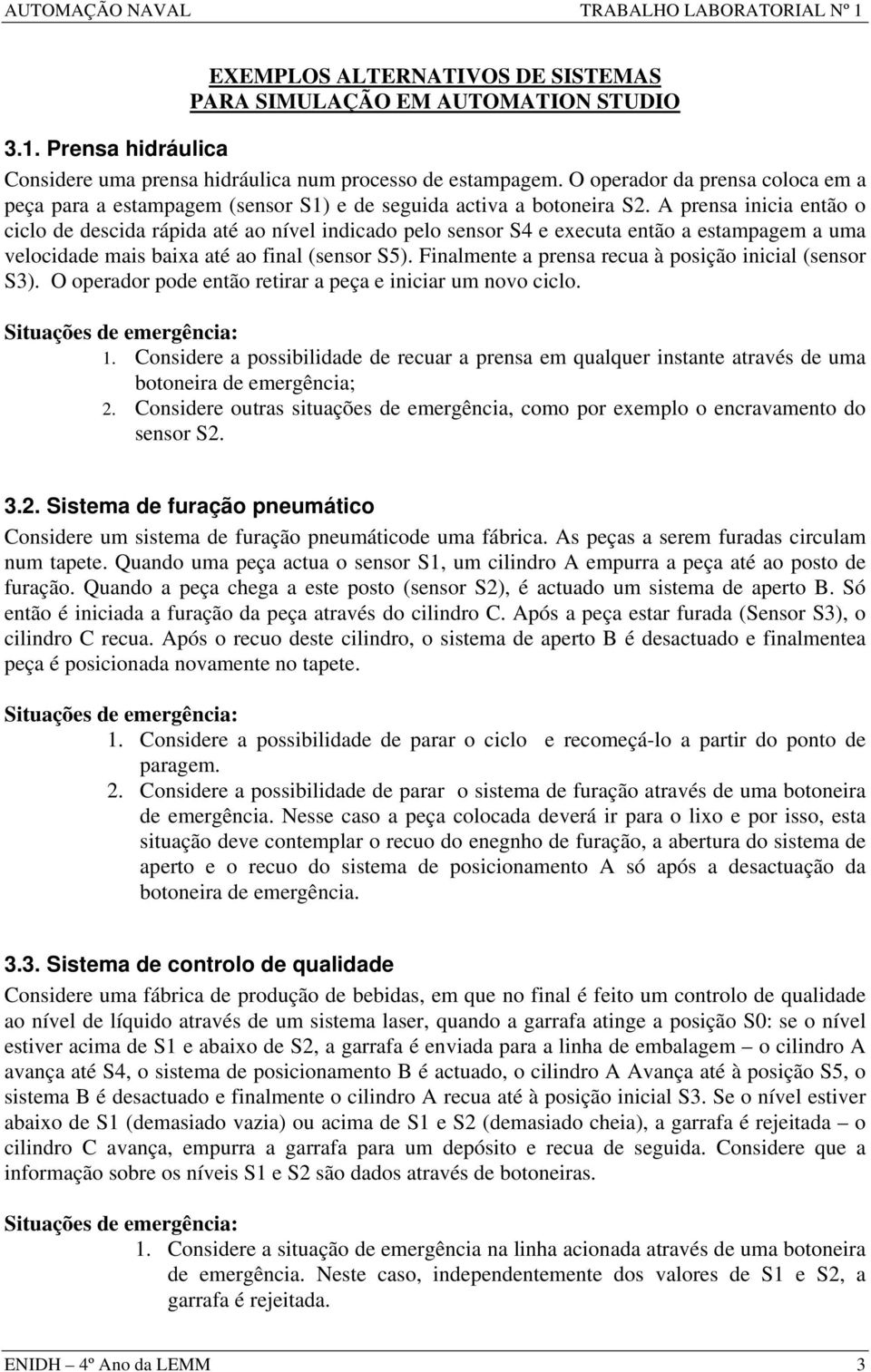 A prensa inicia então o ciclo de descida rápida até ao nível indicado pelo sensor S4 e executa então a estampagem a uma velocidade mais baixa até ao final (sensor S5).