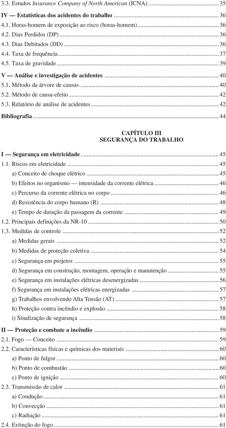 .. 42 Bibliografia... 44 CAPÍTULO III SEGURANÇA DO TRABALHO I Segurança em eletricidade... 45 1.1. Riscos em eletricidade...45 a) Conceito de choque elétrico.