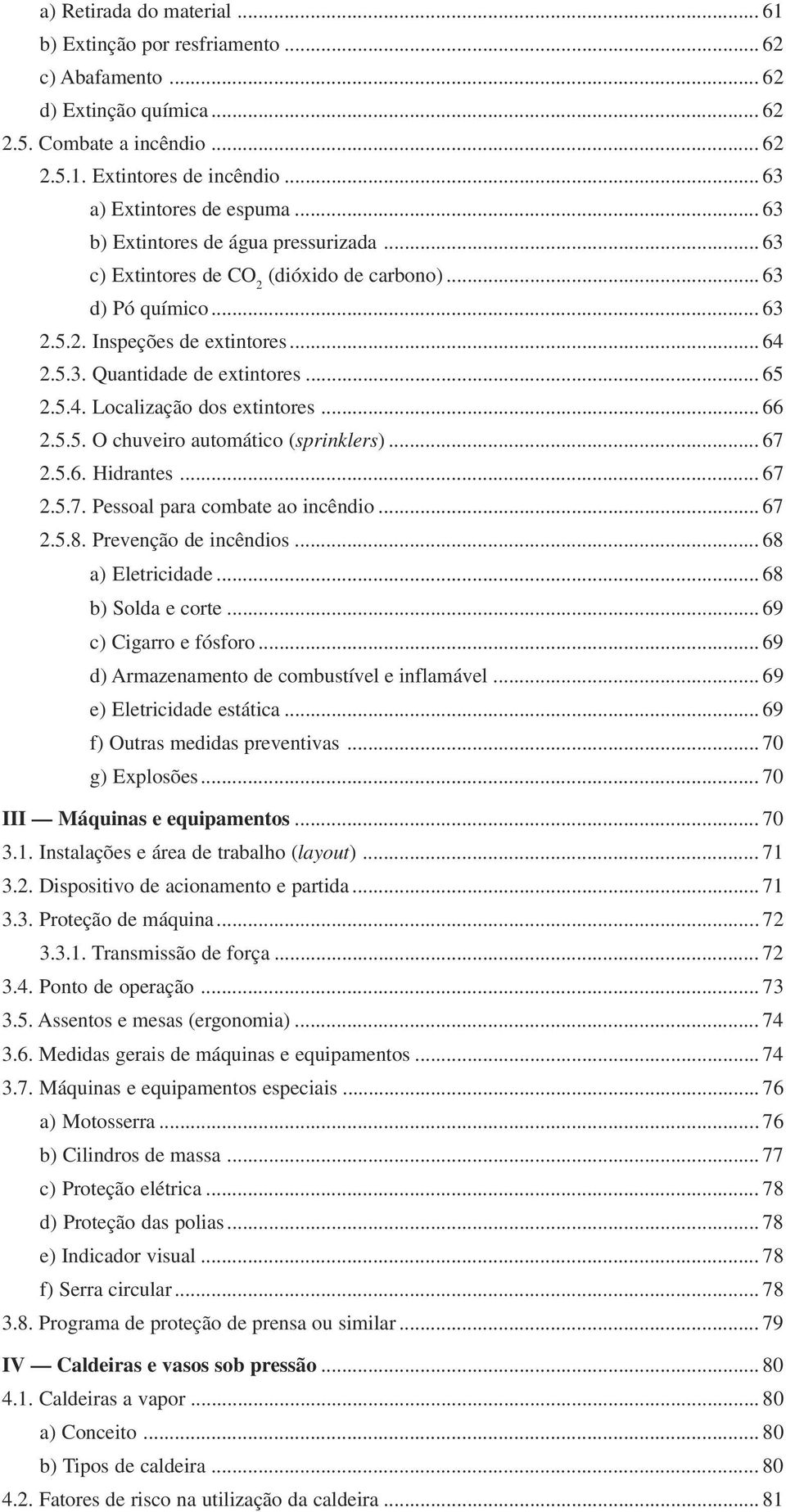 .. 66 2.5.5. O chuveiro automático (sprinklers)... 67 2.5.6. Hidrantes... 67 2.5.7. Pessoal para combate ao incêndio... 67 2.5.8. Prevenção de incêndios... 68 a) Eletricidade... 68 b) Solda e corte.