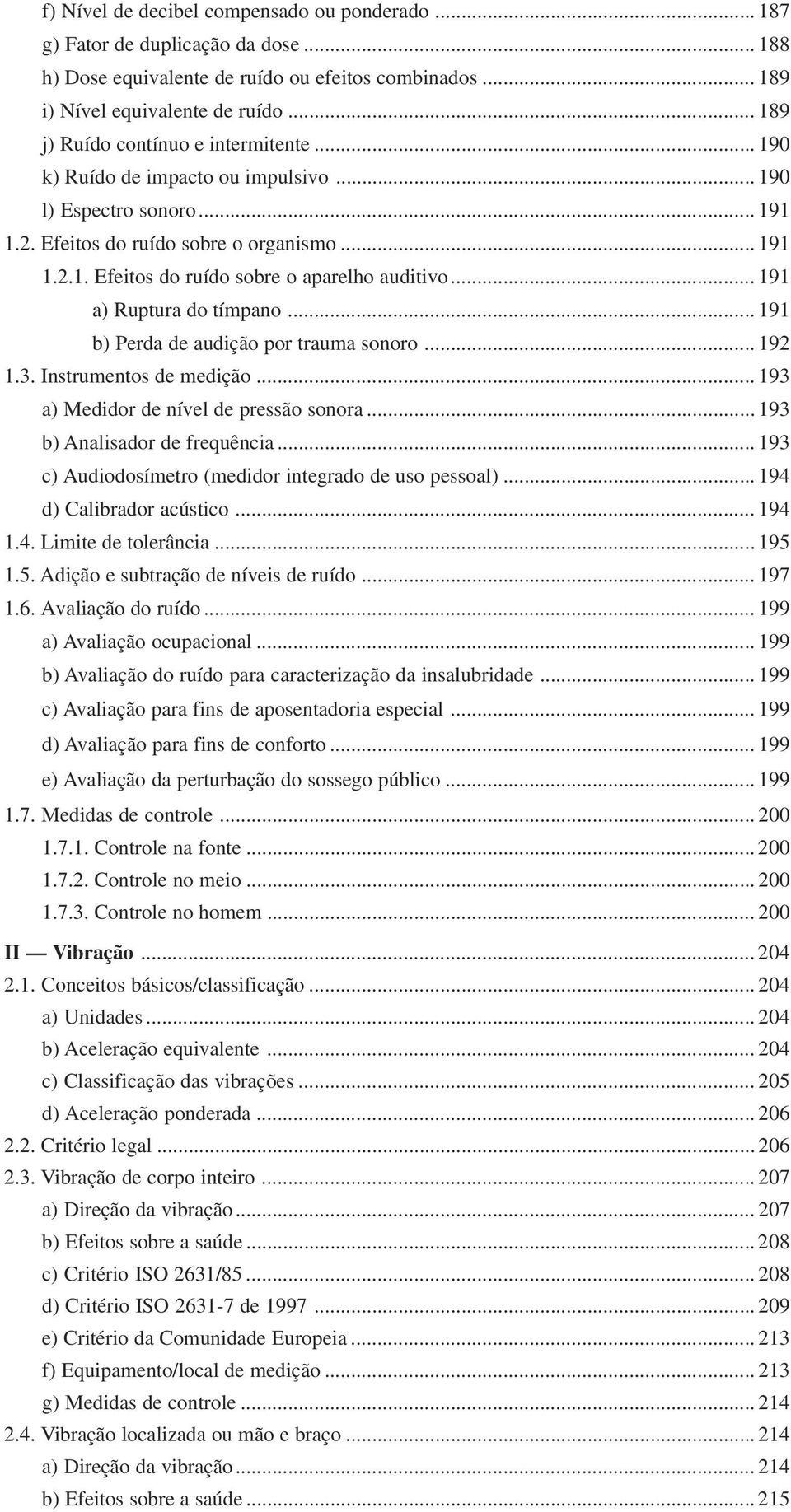 .. 191 a) Ruptura do tímpano... 191 b) Perda de audição por trauma sonoro... 192 1.3. Instrumentos de medição... 193 a) Medidor de nível de pressão sonora... 193 b) Analisador de frequência.