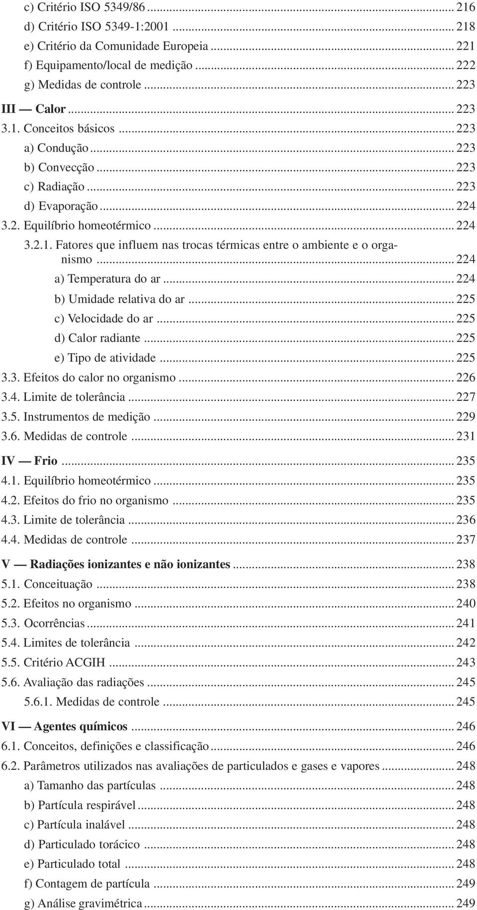 .. 224 a) Temperatura do ar... 224 b) Umidade relativa do ar... 225 c) Velocidade do ar... 225 d) Calor radiante... 225 e) Tipo de atividade... 225 3.3. Efeitos do calor no organismo... 226 3.4. Limite de tolerância.