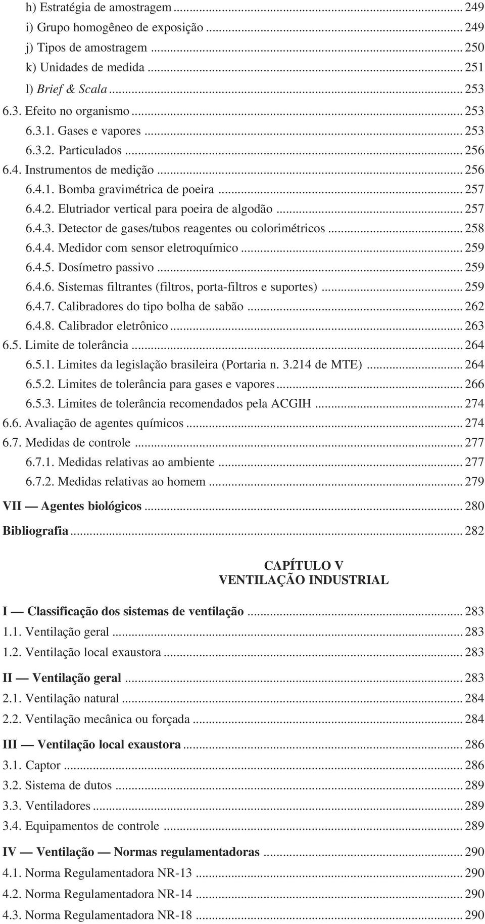 .. 258 6.4.4. Medidor com sensor eletroquímico... 259 6.4.5. Dosímetro passivo... 259 6.4.6. Sistemas filtrantes (filtros, porta-filtros e suportes)... 259 6.4.7. Calibradores do tipo bolha de sabão.