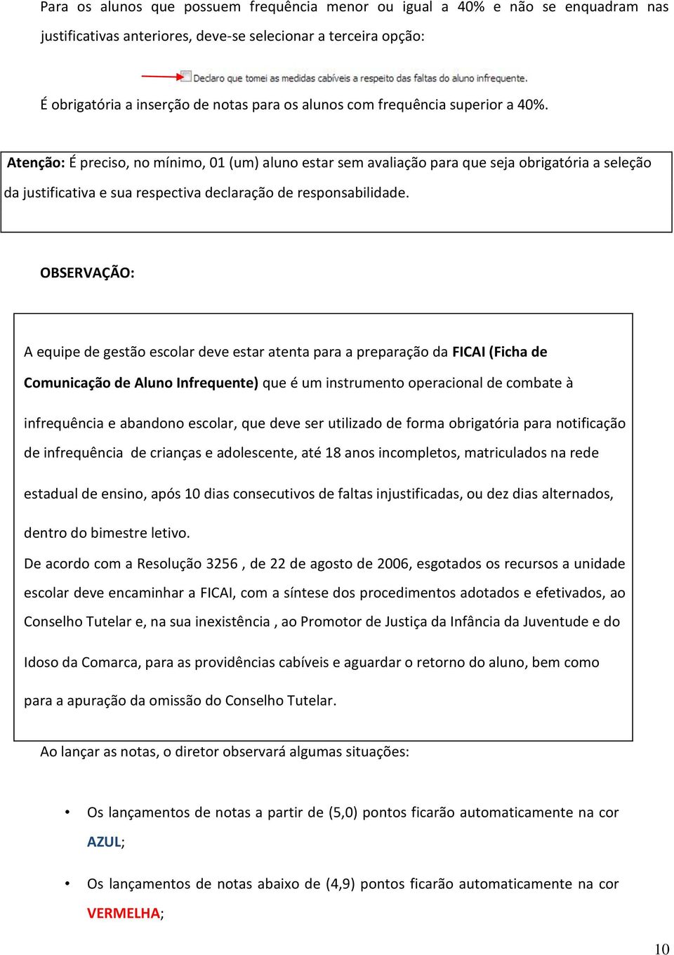 OBSERVAÇÃO: A equipe de gestão escolar deve estar atenta para a preparação da FICAI (Ficha de Comunicação de Aluno Infrequente) que é um instrumento operacional de combate à infrequência e abandono