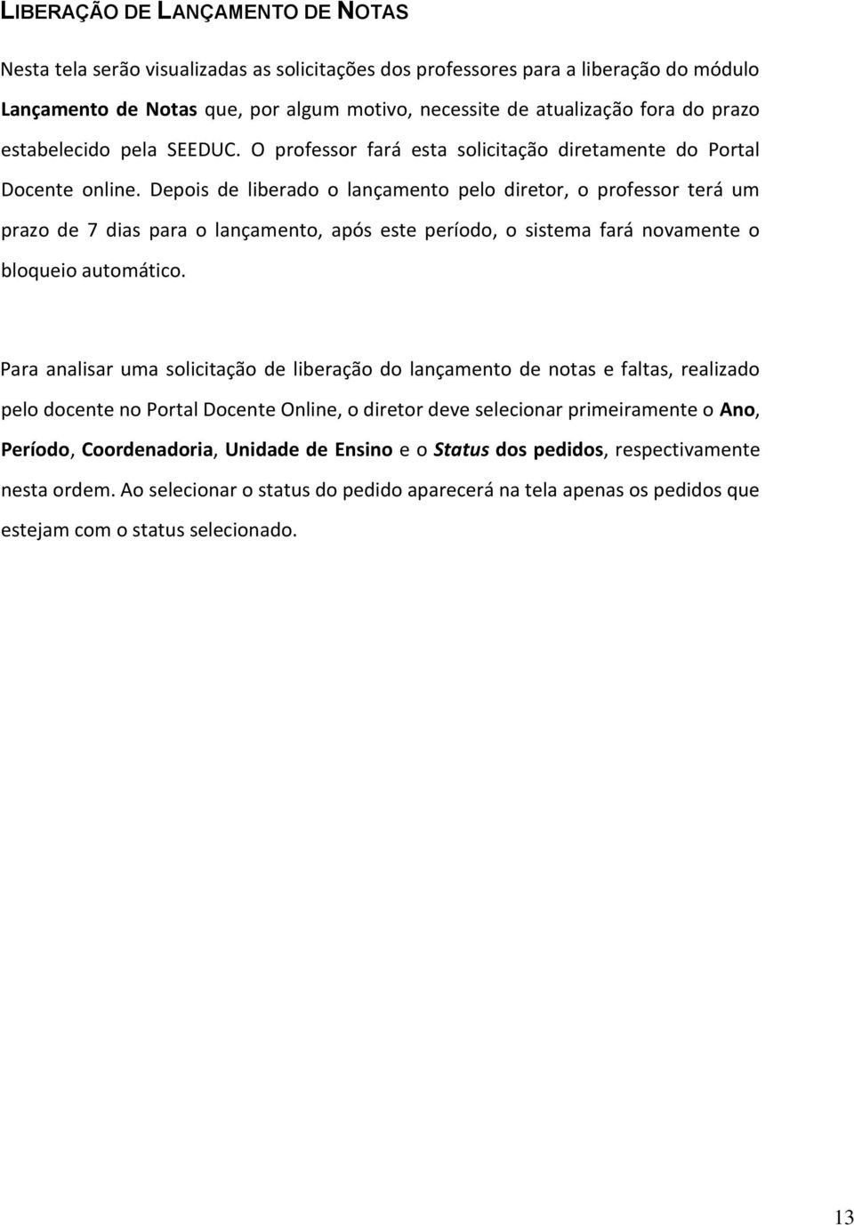 Depois de liberado o lançamento pelo diretor, o professor terá um prazo de 7 dias para o lançamento, após este período, o sistema fará novamente o bloqueio automático.