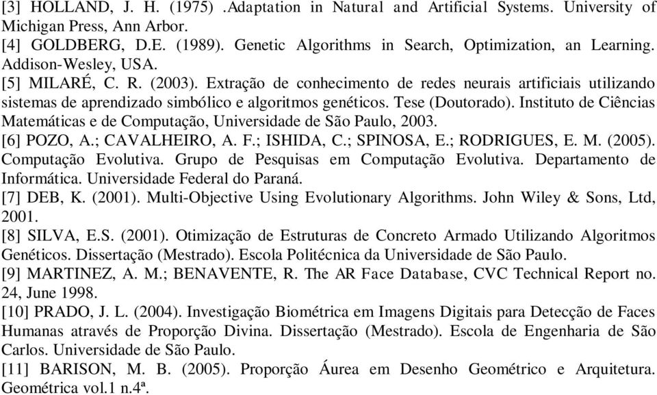 Instituto de Ciências Matemáticas e de Computação, Universidade de São Paulo, 2003. [6] POZO, A.; CAVALHEIRO, A. F.; ISHIDA, C.; SPINOSA, E.; RODRIGUES, E. M. (2005). Computação Evolutiva.