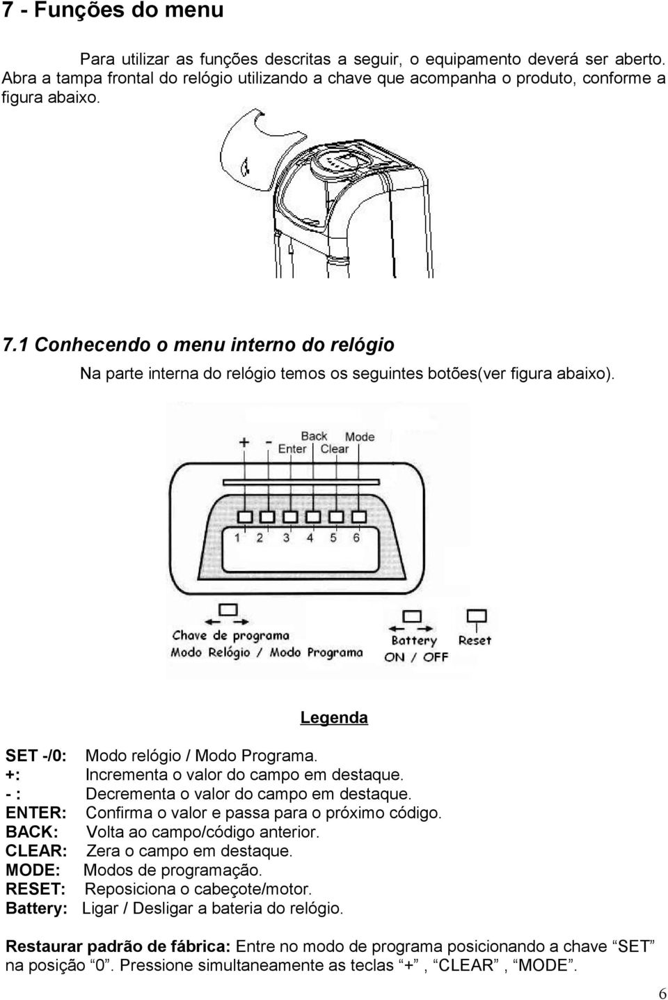 +: Incrementa o valor do campo em - : Decrementa o valor do campo em ENTER: Confirma o valor e passa para o próximo código. BACK: Volta ao campo/código anterior.