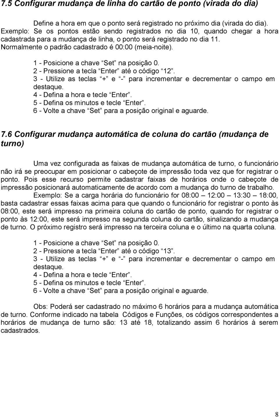 Normalmente o padrão cadastrado é 00:00 (meia-noite). 2 - Pressione a tecla Enter até o código 12. 4 - Defina a hora e tecle Enter. 5 - Defina os minutos e tecle Enter.