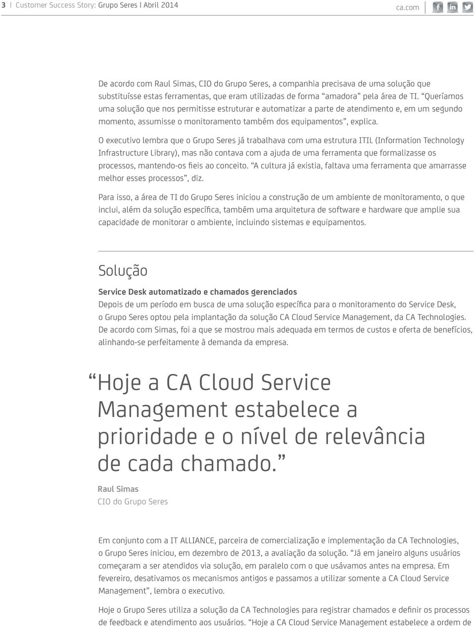 O executivo lembra que o Grupo Seres já trabalhava com uma estrutura ITIL (Information Technology Infrastructure Library), mas não contava com a ajuda de uma ferramenta que formalizasse os processos,