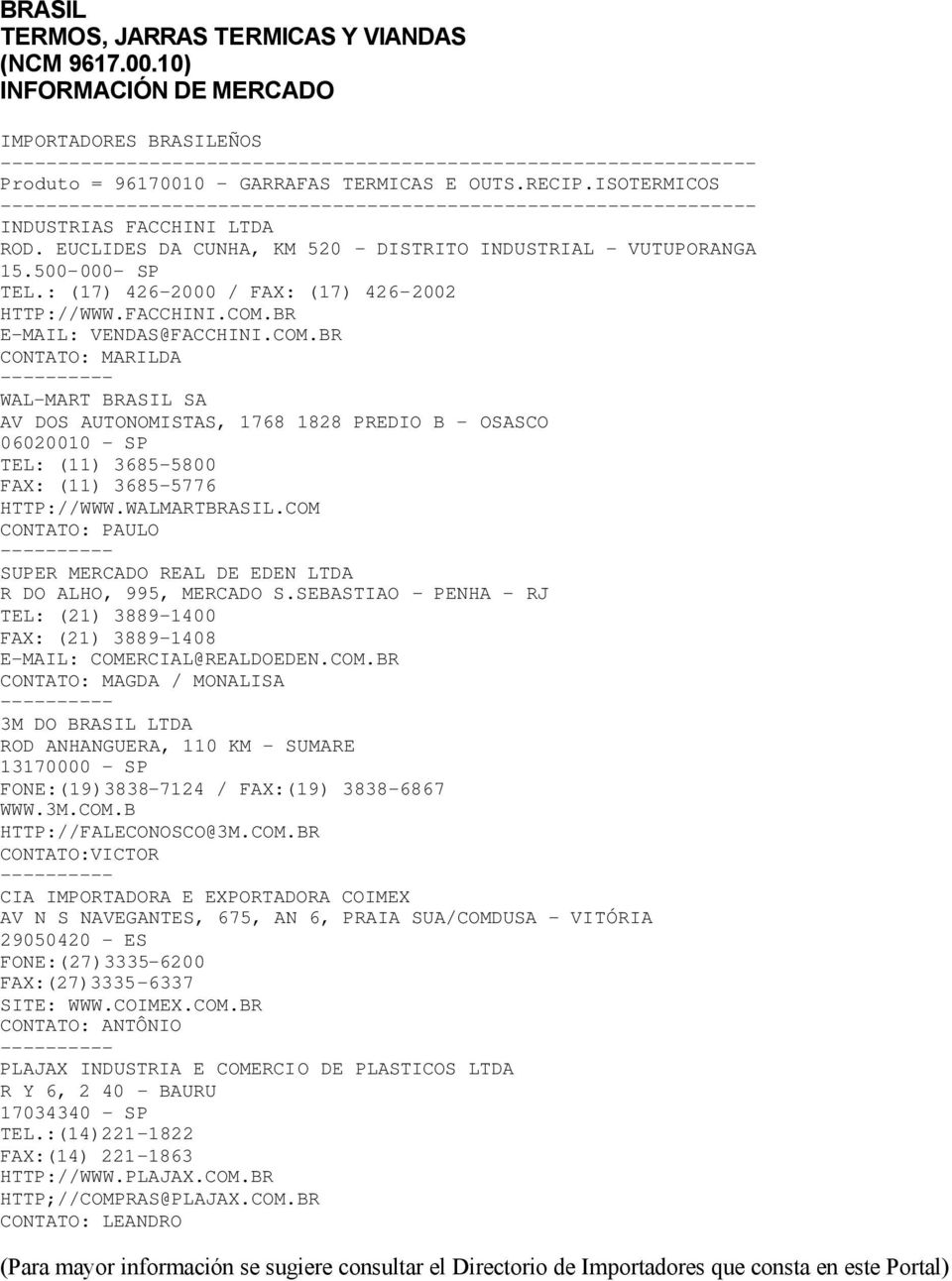 BR E-MAIL: VENDAS@FACCHINI.COM.BR CONTATO: MARILDA -- WAL-MART BRASIL SA AV DOS AUTONOMISTAS, 1768 1828 PREDIO B - OSASCO 06020010 - SP TEL: (11) 3685-5800 FAX: (11) 3685-5776 HTTP://WWW.