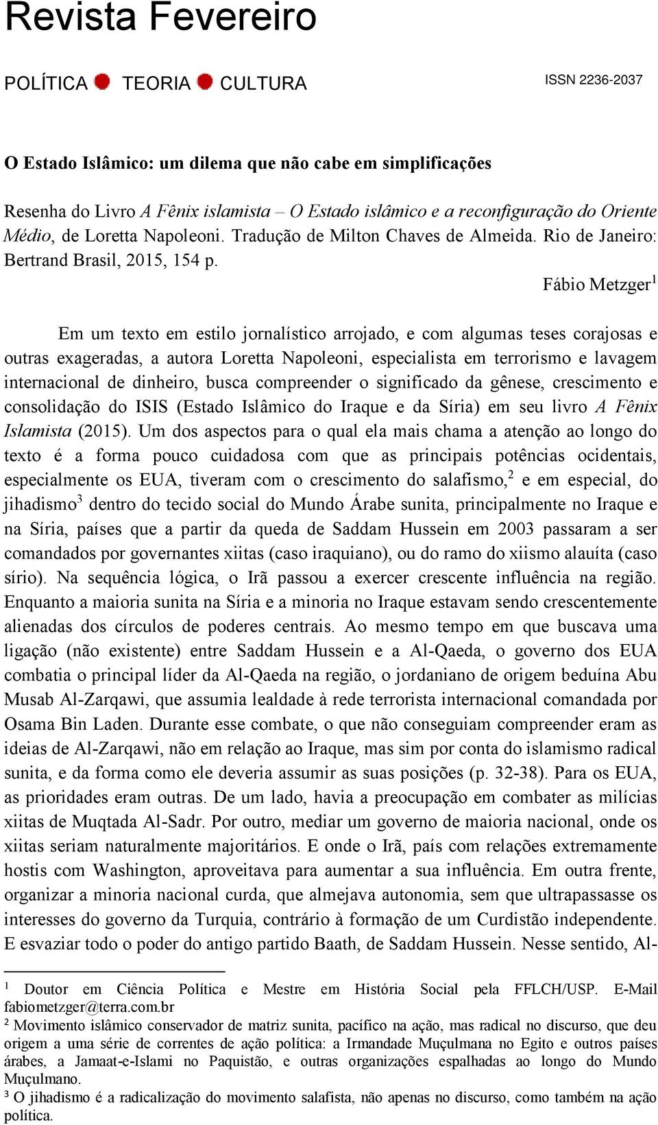 Fábio Metzger 1 Em um texto em estilo jornalístico arrojado, e com algumas teses corajosas e outras exageradas, a autora Loretta Napoleoni, especialista em terrorismo e lavagem internacional de