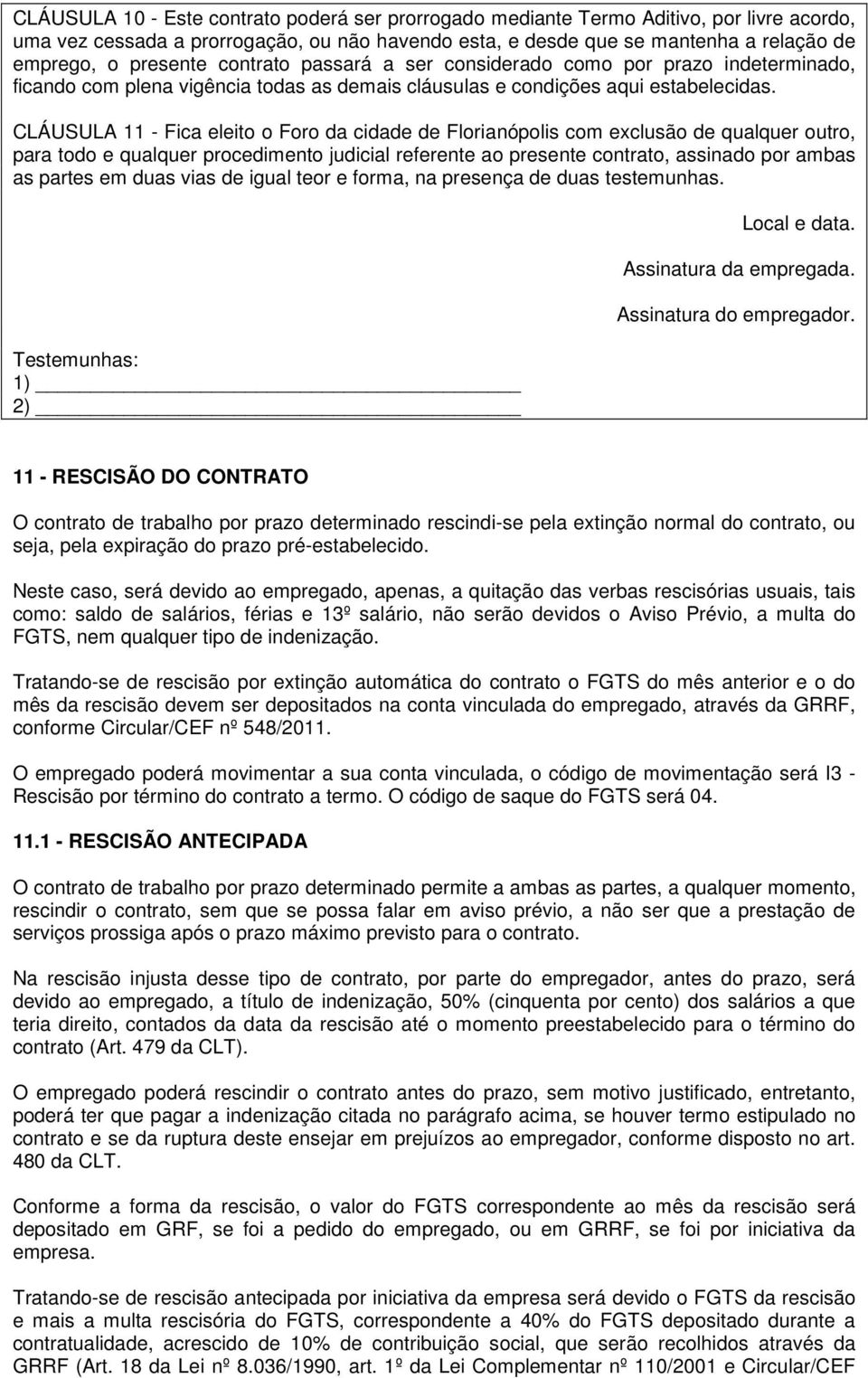 CLÁUSULA 11 - Fica eleito o Foro da cidade de Florianópolis com exclusão de qualquer outro, para todo e qualquer procedimento judicial referente ao presente contrato, assinado por ambas as partes em