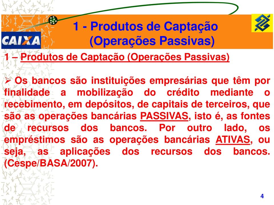 são as operações bancárias PASSIVAS, isto é, as fontes de recursos dos bancos.