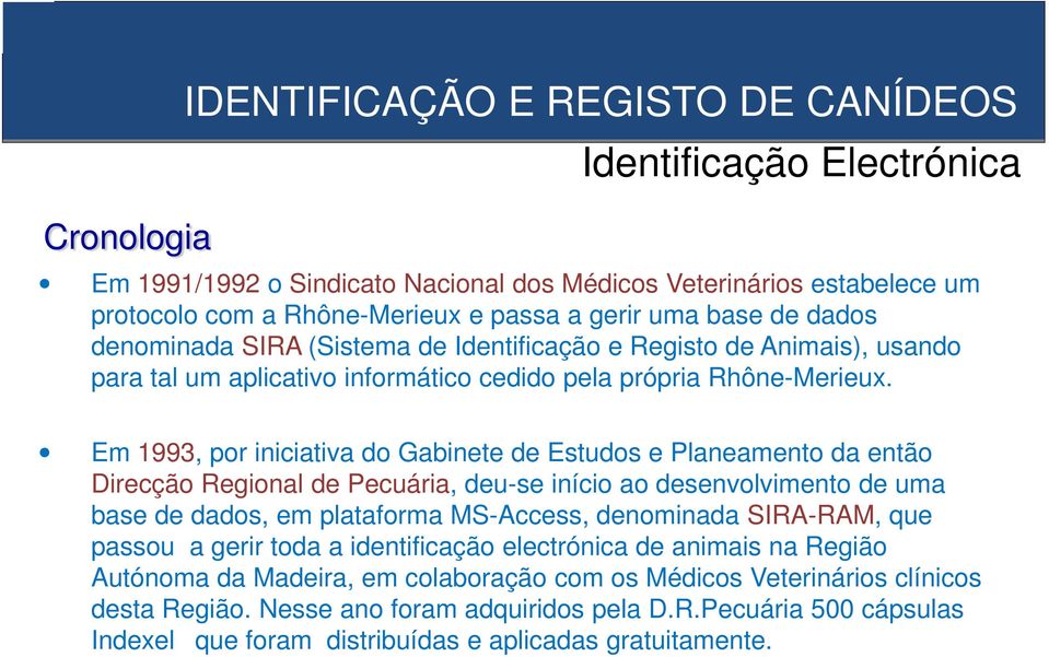 Em 1993, por iniciativa do Gabinete de Estudos e Planeamento da então Direcção Regional de Pecuária, deu-se início ao desenvolvimento de uma base de dados, em plataforma MS-Access, denominada