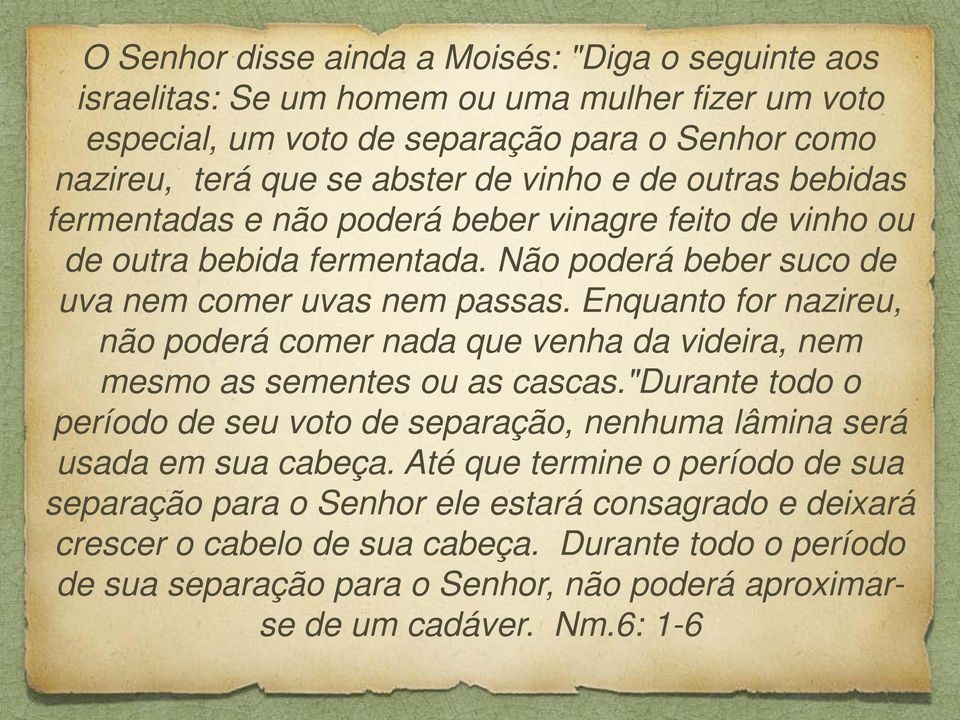 Enquanto for nazireu, não poderá comer nada que venha da videira, nem mesmo as sementes ou as cascas."durante todo o período de seu voto de separação, nenhuma lâmina será usada em sua cabeça.