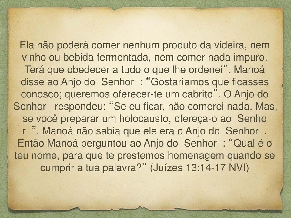 Manoá disse ao Anjo do Senhor : Gostaríamos que ficasses conosco; queremos oferecer-te um cabrito.