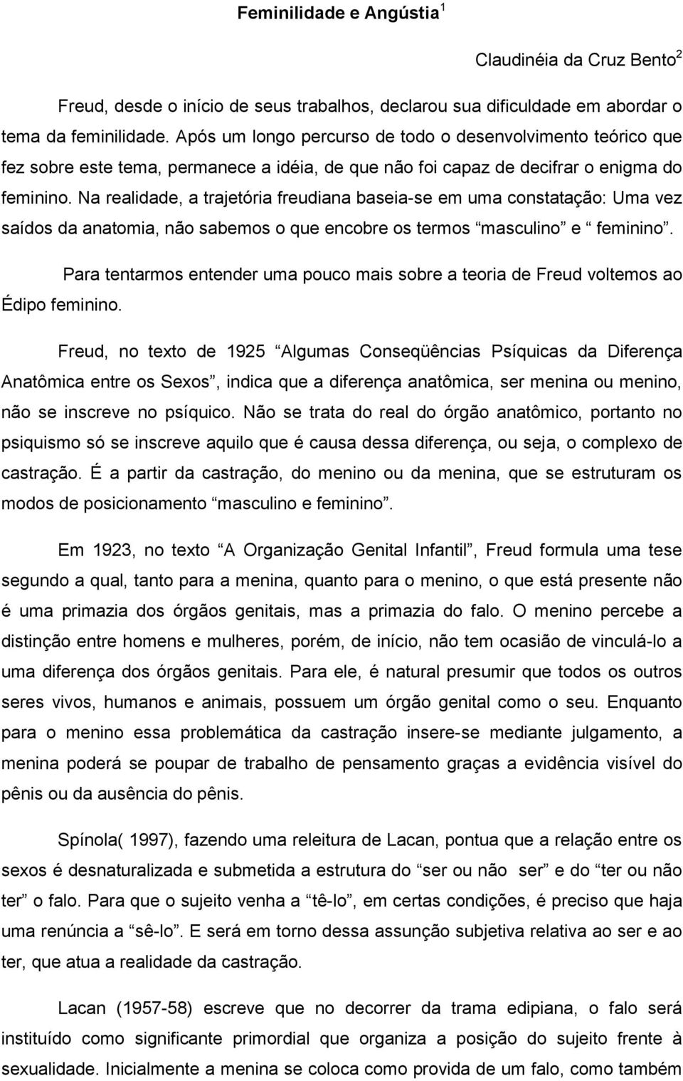 Na realidade, a trajetória freudiana baseia-se em uma constatação: Uma vez saídos da anatomia, não sabemos o que encobre os termos masculino e feminino.