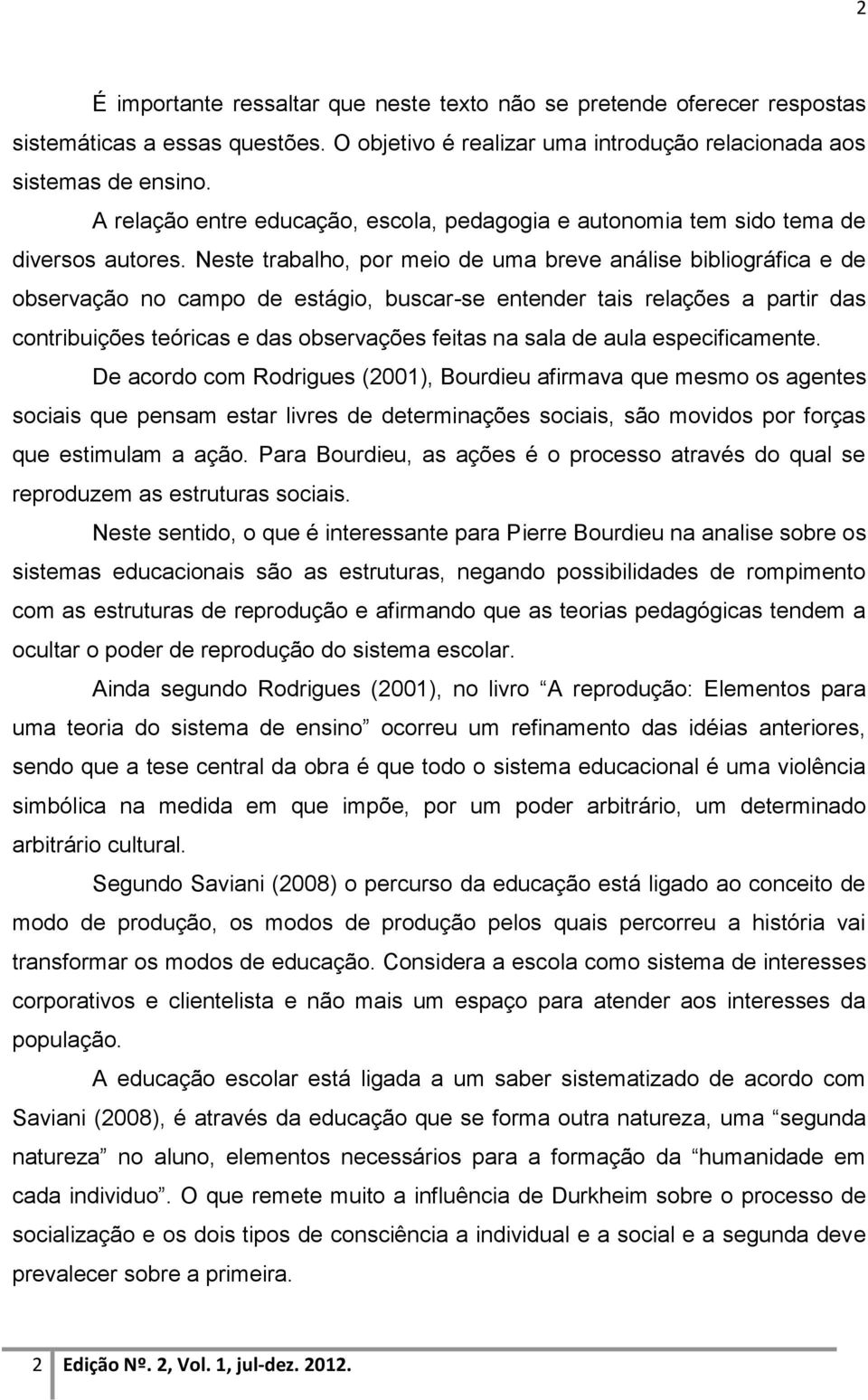 Neste trabalho, por meio de uma breve análise bibliográfica e de observação no campo de estágio, buscar-se entender tais relações a partir das contribuições teóricas e das observações feitas na sala