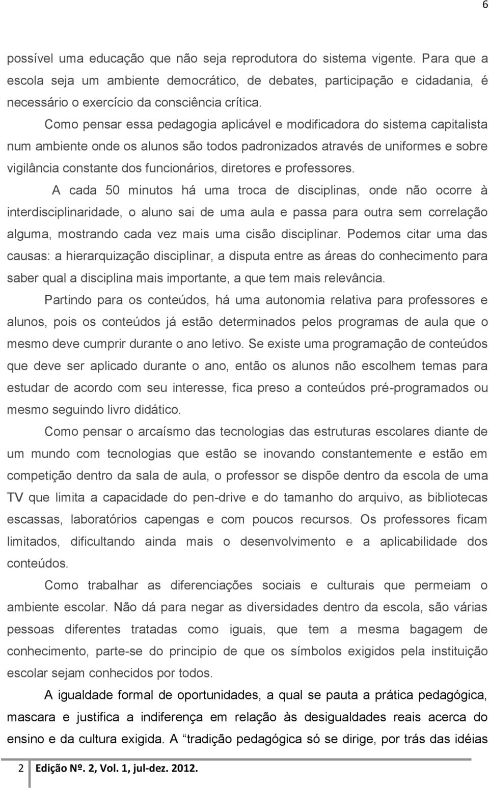 Como pensar essa pedagogia aplicável e modificadora do sistema capitalista num ambiente onde os alunos são todos padronizados através de uniformes e sobre vigilância constante dos funcionários,