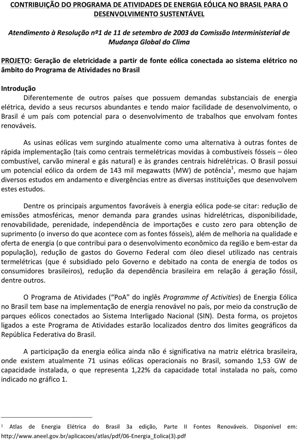 possuem demandas substanciais de energia elétrica, devido a seus recursos abundantes e tendo maior facilidade de desenvolvimento, o Brasil é um país com potencial para o desenvolvimento de trabalhos