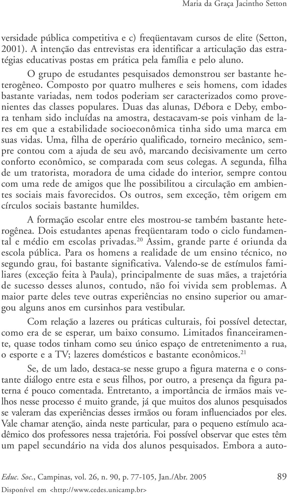 Composto por quatro mulheres e seis homens, com idades bastante variadas, nem todos poderiam ser caracterizados como provenientes das classes populares.