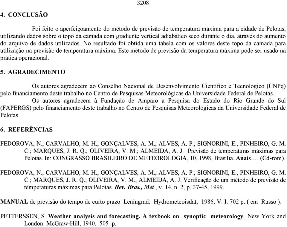 dia, através do aumento do arquivo de dados utilizados. No resultado foi obtida uma tabela com os valores deste topo da camada para utilização na previsão de temperatura máxima.