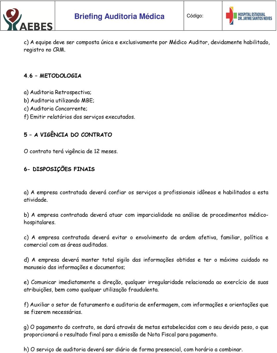 5 A VIGÊNCIA DO CONTRATO O contrato terá vigência de 12 meses. 6- DISPOSIÇÕES FINAIS a) A empresa contratada deverá confiar os serviços a profissionais idôneos e habilitados a esta atividade.